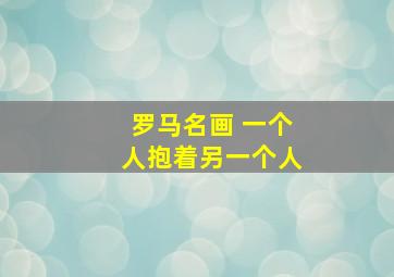 罗马名画 一个人抱着另一个人